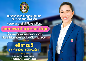 มหาวิทยาลัยราชภัฏสวนสุนันทา
วิทยาเขตสมุทรสงคราม
ขอแสดงความยินดีเป็นอย่างยิ่งแด่
รองศาสตราจารย์ ดร.ชุติกาญจน์ ศรีวิบูลย์
เนื่องในโอกาสได้รับพระบรมราชโองการ
โปรดเกล้าโปรดกระหม่อมแต่งตั้งให้ดำรงตำแหน่ง
อธิการบดีมหาวิทยาลัยราชภัฏสวนสุนันทา