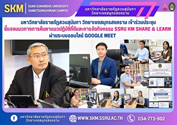 Suan Sunandha Rajabhat University, Samut
Songkhram Campus, attended the meeting
to explain the guidelines for finding
good practices and organizing SSRU KM
SHARE & LEARN activities via the Google
Meet online system.