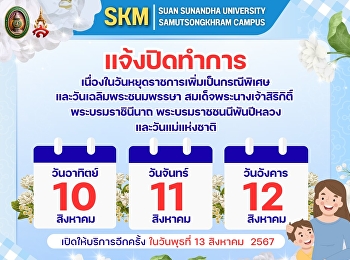 มหาวิทยาลัยราชภัฏสวนสุนันทา
วิทยาเขตสมุทรสงคราม
ประกาศแจ้งปิดทำการเนื่องในวันหยุดราชการเพิ่มเป็นกรณีพิเศษ
และวันเฉลิมพระชนมพรรษา
สมเด็จพระนางเจ้าสิริกิติ์
พระบรมราชินีนาถ พระบรมราชชนนีพันปีหลวง
และวันแม่แห่งชาติ