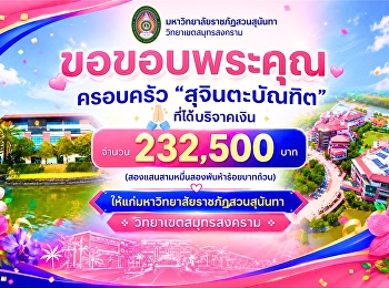 ขอขอบพระคุณครอบครัว “สุจินตะบัณฑิต”
ที่ได้บริจาคเงิน จำนวน 232,500 บาท
(สองแสนสามหมื่นสองพันห้าร้อยบาทถ้วน)
ให้แก่มหาวิทยาลัยราชภัฏสวนสุนันทา
วิทยาเขตสมุทรสงคราม