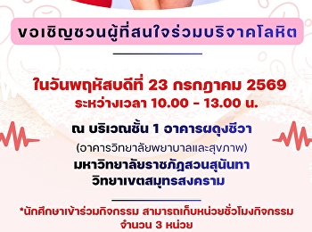 ขอประชาสัมพันธ์และเชิญชวนผู้บริหาร
คณาจารย์ บุคลากร
และนักศึกษาร่วมบริจาคโลหิต
วันพฤหัสบดีที่ 23 กรกฎาคม 2569
ตั้งแต่เวลา 10.00 -13.00 น. ณ บริเวณชั้น
1 อาคารผดุงชีวา
(วิทยาลัยพยาบาลและสุขภาพ)
มหาวิทยาลัยราชภัฏสวนสุนันทา
วิทยาเขตสมุทรสงคราม