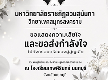มหาวิทยาลัยราชภัฏสวนสุนันทา
วิทยาเขตสมุทรสงคราม
ขอแสดงความเสียใจและขอส่งกำลังใจไปยังครอบครัวของผู้สูญเสีย
รวมถึงผู้ได้รับบาดเจ็บจากเหตุการณ์ความรุนแรง
ณ โรงเรียนเทพศิรินทร์ นนทบุรี
จังหวัดนนทบุรี