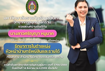 มหาวิทยาลัยราชภัฏสวนสุนันทา
วิทยาเขตสมุทรสงคราม ขอแสดงความยินดีกับ
นางสาวศรัญญา หนูนาค
ในโอกาสได้รับการแต่งตั้งให้ดำรงตำแหน่ง
รักษาการในตำแหน่งหัวหน้าฝ่ายทรัพย์สินและรายได้
กองกลาง สำนักงานวิทยาเขตสมุทรสงคราม