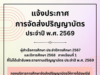 แจ้งประกาศ การจัดส่งปริญญาบัตร ประจำปี
พ.ศ. 2569  ผู้สำเร็จการศึกษา
ประจำปีการศึกษา 2567 และปีการศึกษา 2568
ภาคเรียนที่ 1
ที่ไม่ได้เข้ารับพระราชทานปริญญาบัตร
ประจำปี พ.ศ. 2569